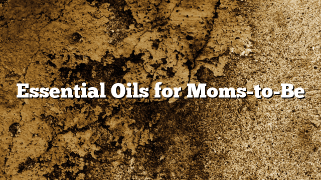 Essential Oils for Moms-to-Be