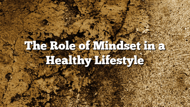 The Role of Mindset in a Healthy Lifestyle
