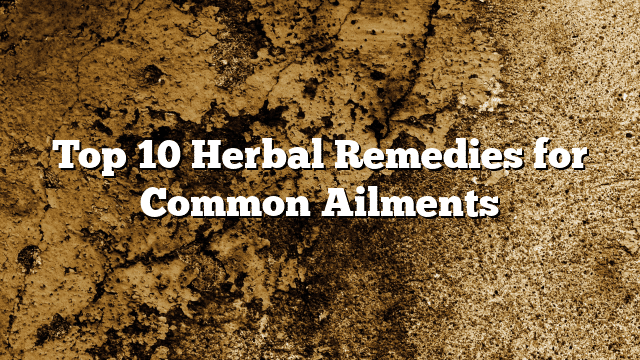 Top 10 Herbal Remedies for Common Ailments