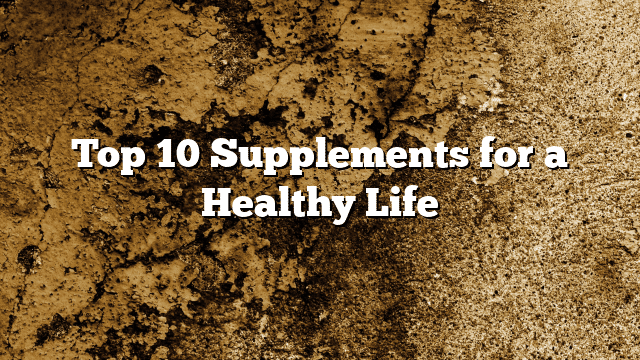 Top 10 Supplements for a Healthy Life